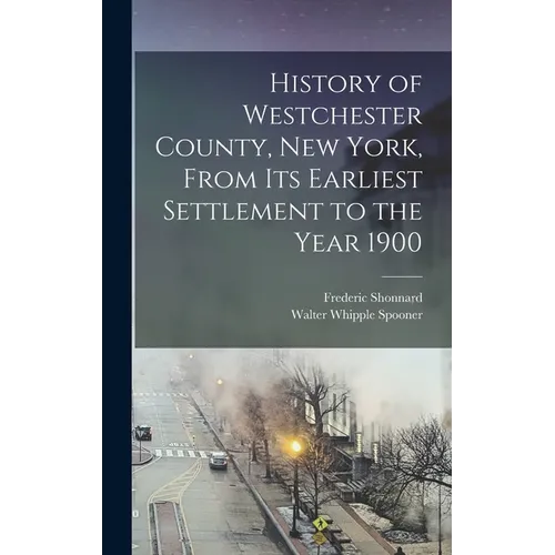 History of Westchester County, New York, From its Earliest Settlement to the Year 1900