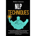 NLP Techniques: Your Easy Guide To Understand How NLP Works, Its Importance And Effectiveness To Learn NLP Components And Techniques T - Paperback