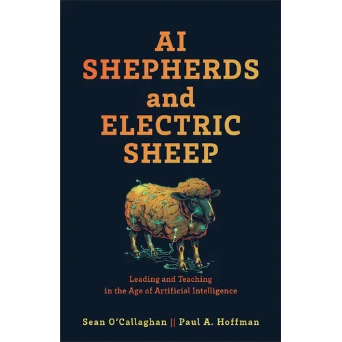 AI Shepherds and Electric Sheep: Leading and Teaching in the Age of Artificial Intelligence - Hardcover