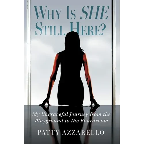 Why Is SHE Still Here? My Ungraceful Journey from the Playground to the Boardroom - Paperback
