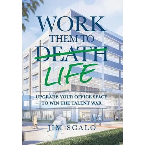 Work Them to Life: Upgrade Your Office Space to Win the Talent War - Hardcover