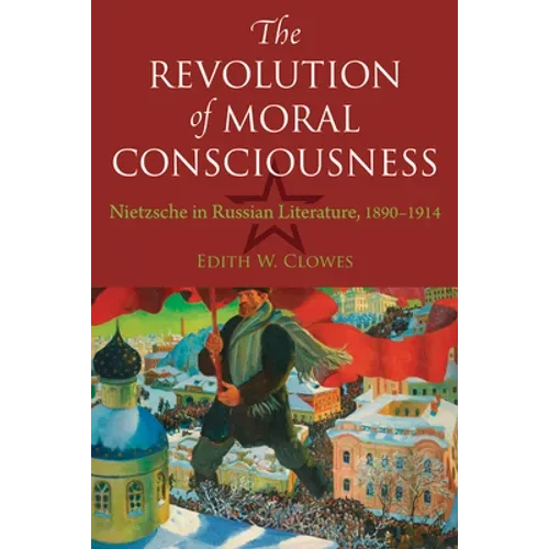 The Revolution of Moral Consciousness: Nietzsche in Russian Literature, 1890-1914 - Hardcover