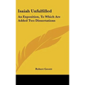 Isaiah Unfulfilled: An Exposition, To Which Are Added Two Dissertations - Hardcover