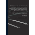 The Mechanic's Companion, Or, the Elements and Practice of Carpentry, Joinery, Bricklaying, Masonry, Slating, Plastering, Painting, Smithing, and Turn