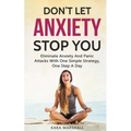 Don't Let Anxiety Stop You: Eliminate Anxiety And Panic Attacks With One Simple Strategy, One Step A Day - Paperback
