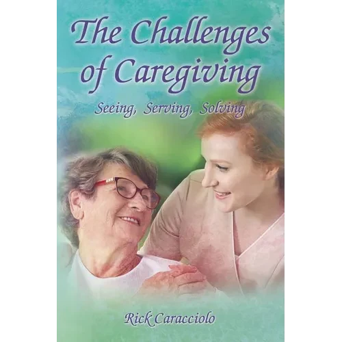 The Challenges of Caregiving: Seeing, Serving, Solving - Hardcover
