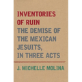 Inventories of Ruin: The Demise of the Mexican Jesuits, in Three Acts - Hardcover