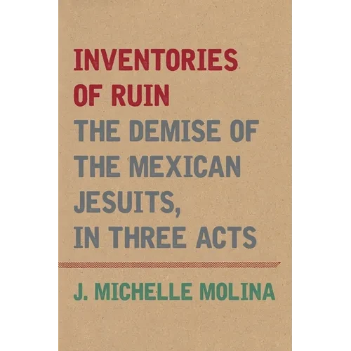 Inventories of Ruin: The Demise of the Mexican Jesuits, in Three Acts - Hardcover