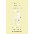 Mostly What God Does: Reflections on Seeking and Finding His Love Everywhere - Paperback