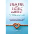 Break Free From Anxious Avoidant Attachment: Proven Recovery Strategies for Identifying Emotional Anxiety, Psychological Triggers and Achieve Fulfilli - Paperback