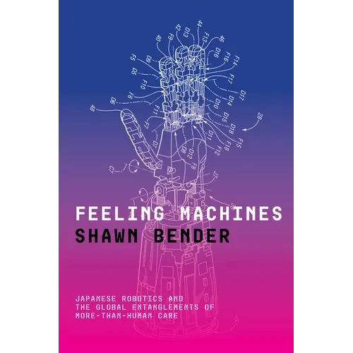 Feeling Machines: Japanese Robotics and the Global Entanglements of More-Than-Human Care - Paperback