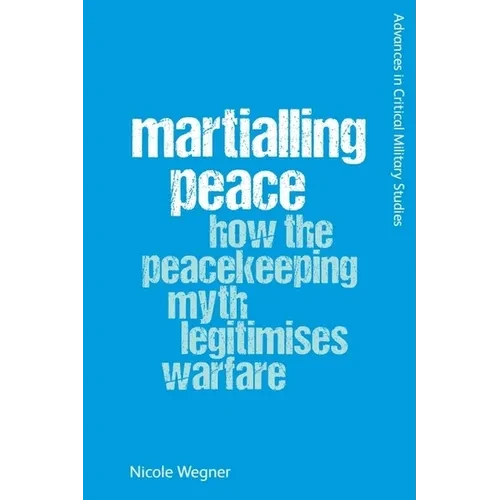 Martialling Peace: How the Peacekeeping Myth Legitimises Warfare - Paperback