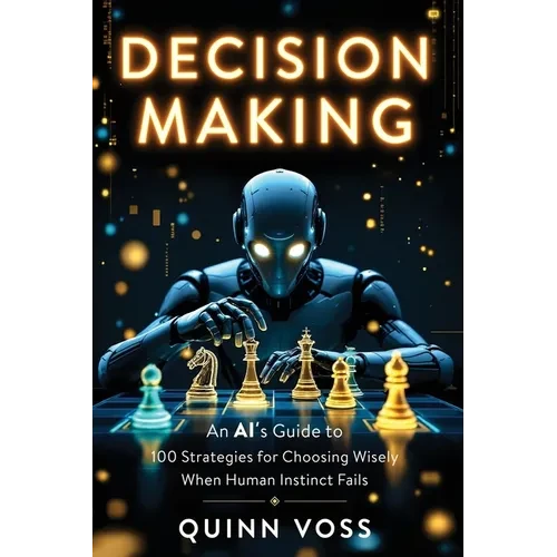 Decision Making: An AI's Guide to 100 Strategies for Choosing Wisely When Human Instinct Fails - Paperback