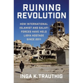 Ruining Revolution: How International Islamist and Salafi Forces Have Held Libya Hostage Since 2011 - Paperback