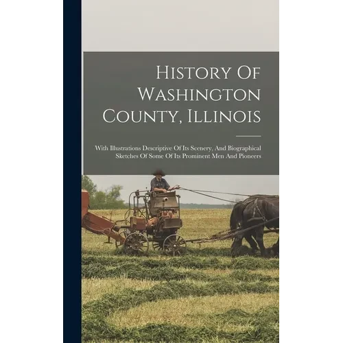 History Of Washington County, Illinois: With Illustrations Descriptive Of Its Scenery, And Biographical Sketches Of Some Of Its Prominent Men And Pion - Hardcover