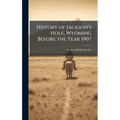 History of Jackson's Hole, Wyoming Before the Year 1907 - Hardcover
