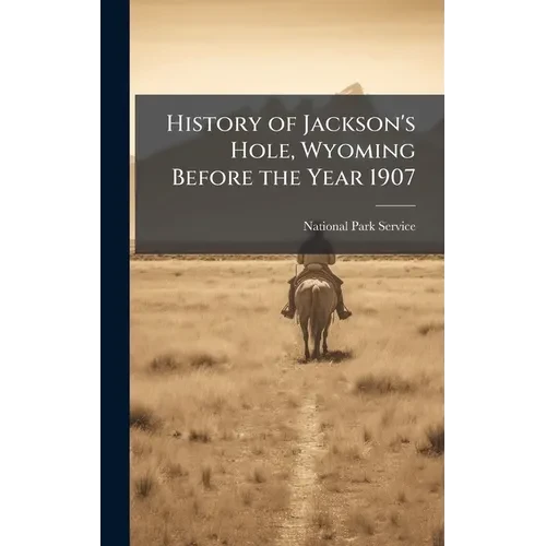 History of Jackson's Hole, Wyoming Before the Year 1907 - Hardcover