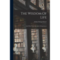 The Wisdom Of Life: And Other Essays By Arthur Schopenhauer