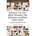 Solutions For Anti-Black Misandry, Flat Blackness, and Black Male Death: The Black Masculinist Turn - Paperback
