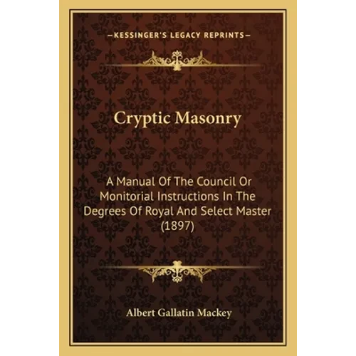 Cryptic Masonry: A Manual Of The Council Or Monitorial Instructions In The Degrees Of Royal And Select Master (1897) - Paperback