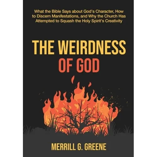 The Weirdness of God: What the Bible Says About God's Character, How to Discern Manifestations, and Why the Church Has Attempted to Squash t - Paperback