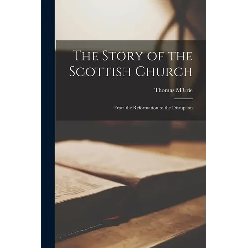 The Story of the Scottish Church: From the Reformation to the Disruption - Paperback