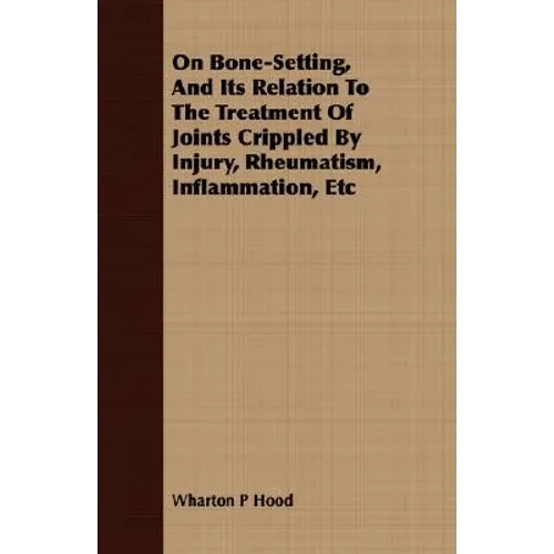 On Bone-Setting, And Its Relation To The Treatment Of Joints Crippled By Injury, Rheumatism, Inflammation, Etc - Paperback