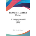 The Old Root And Herb Doctor: Or The Indian Method Of Healing (1870) - Paperback