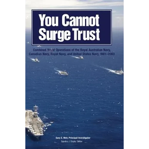You Cannot Surge Trust: Combined Naval Operations of the Royal Australian Navy, Canadian Navy, Royal Navy, and United States Navy, 1991-2003 - Hardcover