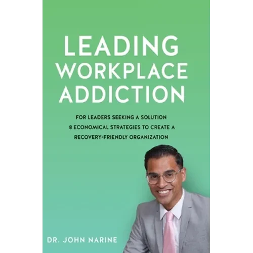 Leading Workplace Addiction: For Leaders Seeking a Solution 8 Economical Strategies to Create a Recovery-Friendly Organization - Hardcover
