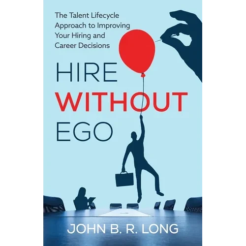 Hire Without Ego: The Talent Lifecycle Approach to Improving Your Hiring and Career Decisions - Paperback