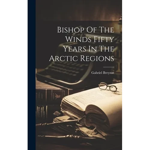 Bishop Of The Winds Fifty Years In The Arctic Regions - Hardcover