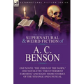 The Collected Supernatural and Weird Fiction of A. C. Benson: One Novel 'The Child of the Dawn, ' One Novelette 'The Uttermost Farthing' and Eight Sho - Hardcover