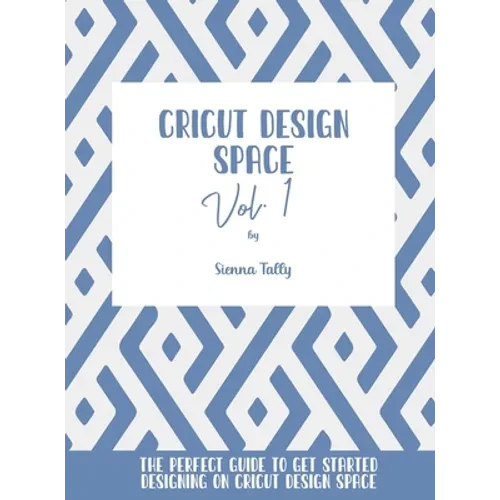 Cricut Design Space Vol.1: The Perfect Guide To Get Started Designing On Cricut Design Space - Hardcover