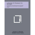 A History of Pharmacy in Pictures: A Historical Background of the Forty Paintings in the History of Pharmacy Series - Hardcover