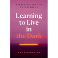 Learning to Live in the Dark: Essays in a Time of Catastrophe - Paperback