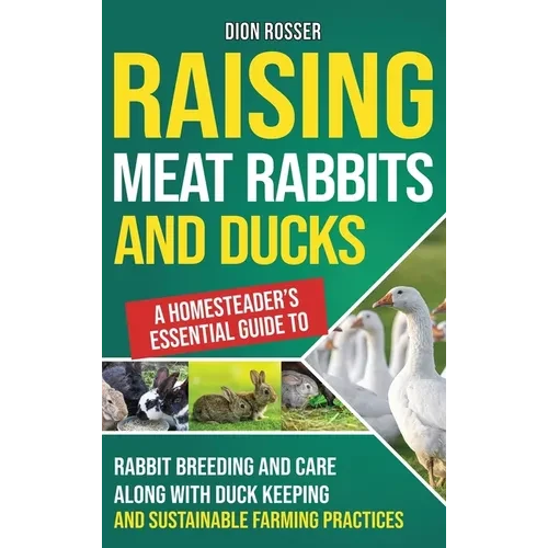 Raising Meat Rabbits and Ducks: A Homesteader's Essential Guide to Rabbit Breeding and Care Along With Duck Keeping and Sustainable Farming Practices - Hardcover