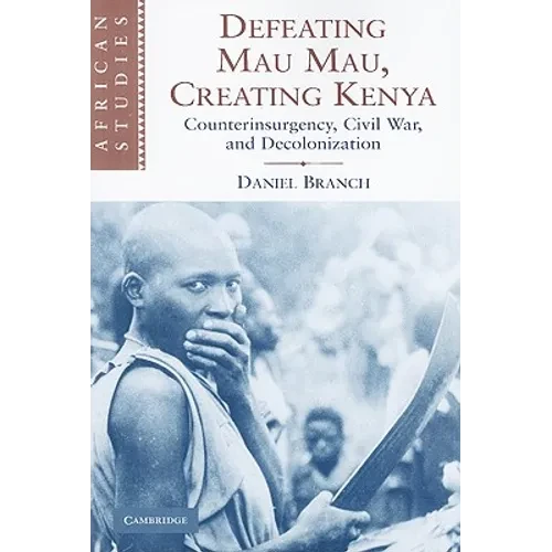 Defeating Mau Mau, Creating Kenya: Counterinsurgency, Civil War, and Decolonization - Paperback