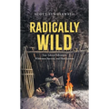 Radically Wild: True Tales of Adventure, Wilderness Survival, and Hard Lessons - Hardcover