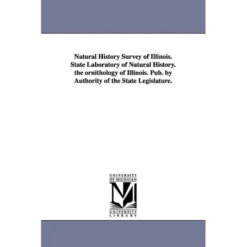 Natural History Survey of Illinois. State Laboratory of Natural History. the Ornithology of Illinois. Pub. by Authority of the State Legislature. - Paperback