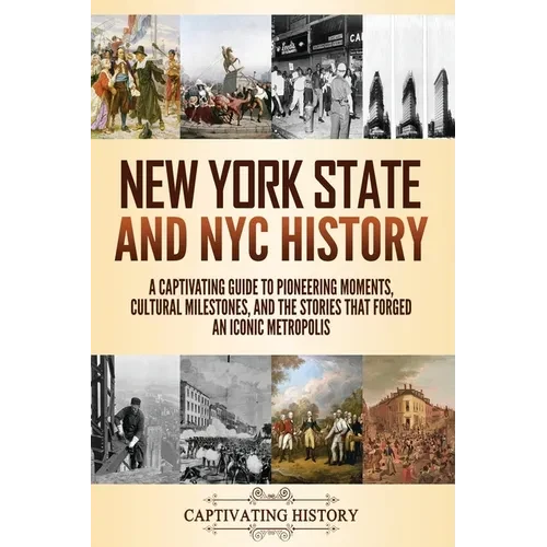 New York State and NYC History: A Captivating Guide to Pioneering Moments, Cultural Milestones, and the Stories That Forged an Iconic Metropolis - Paperback