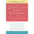 The Caregiving Wife's Handbook: Caring for Your Seriously Ill Husband, Caring for Yourself - Hardcover