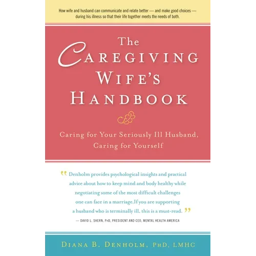 The Caregiving Wife's Handbook: Caring for Your Seriously Ill Husband, Caring for Yourself - Hardcover