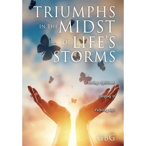 Triumphs in the Midst of Life's Storms: Living a Spiritual, Uplifting & Fulfilling Life - Paperback