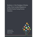 Resilience: A New Paradigm of Nuclear Safety: From Accident Mitigation to Resilient Society Facing Extreme Situations - Hardcover