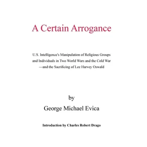 A Certain Arrogance: U.S. Intelligence's Manipulation of Religious Groups and Individuals in Two World Wars and the Cold War -And the Sacri - Hardcover