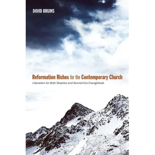 Reformation Riches for the Contemporary Church: Liberation for Both Skeptics and Burned-Out Evangelicals - Paperback