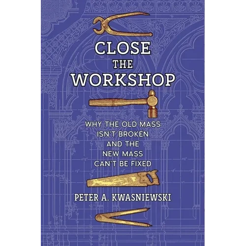 Close the Workshop: Why the Old Mass Isn't Broken and the New Mass Can't Be Fixed - Paperback