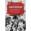 Hebrew Orientalism: Jewish Engagement with Arabo-Islamic Culture in Late Ottoman and British Palestine - Hardcover