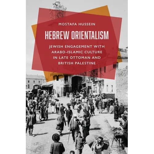 Hebrew Orientalism: Jewish Engagement with Arabo-Islamic Culture in Late Ottoman and British Palestine - Hardcover